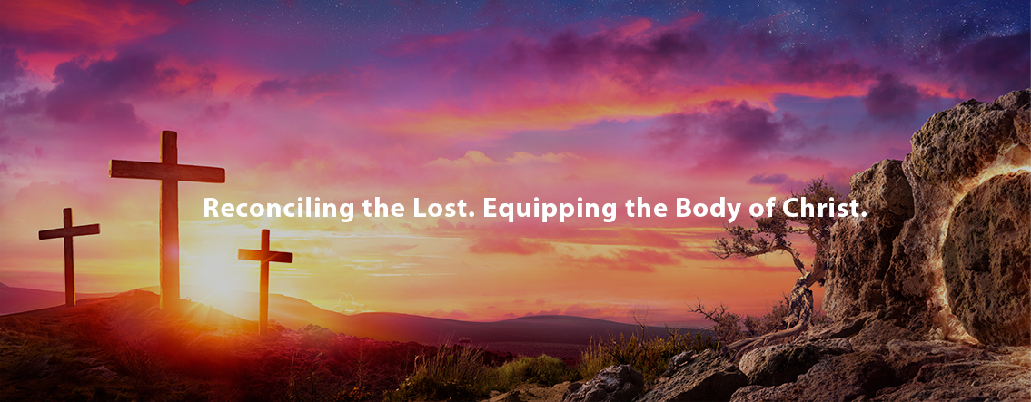 Reconciling the Lost. Equipping the Body of Christ.